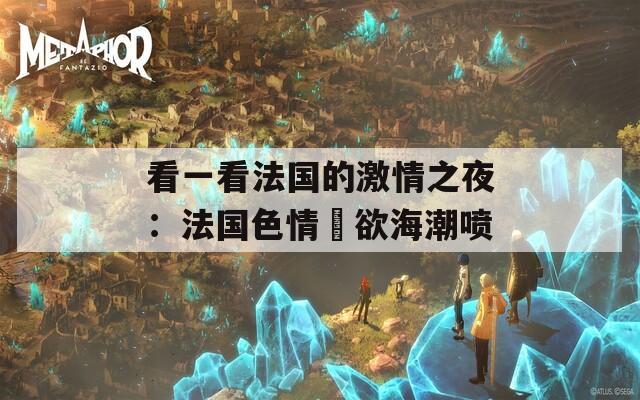 看一看法国的激情之夜：法国色情巜欲海潮喷
