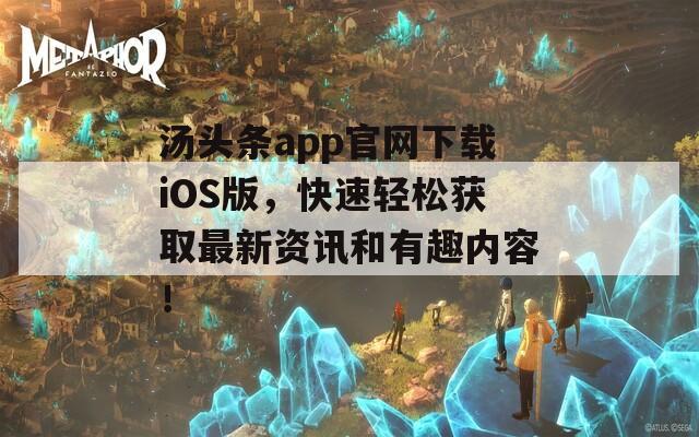 汤头条app官网下载iOS版，快速轻松获取最新资讯和有趣内容！