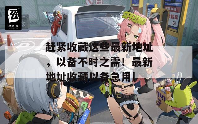 赶紧收藏这些最新地址，以备不时之需！最新地址收藏以备急用!