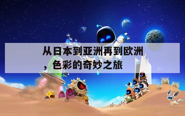 从日本到亚洲再到欧洲，色彩的奇妙之旅