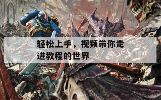 轻松上手，视频带你走进教程的世界