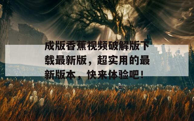 成版香蕉视频破解版下载最新版，超实用的最新版本，快来体验吧！