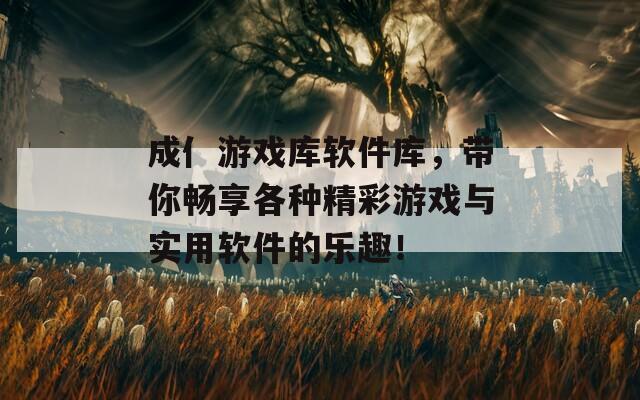 成亻游戏库软件库，带你畅享各种精彩游戏与实用软件的乐趣！