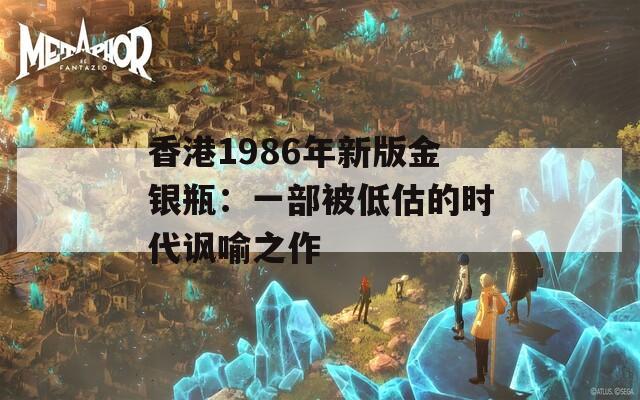 香港1986年新版金银瓶：一部被低估的时代讽喻之作