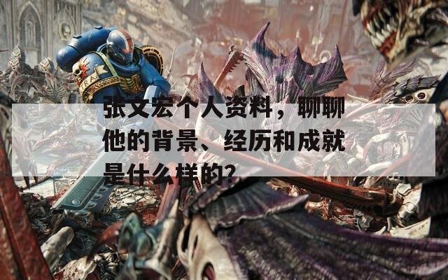 张文宏个人资料，聊聊他的背景、经历和成就是什么样的？