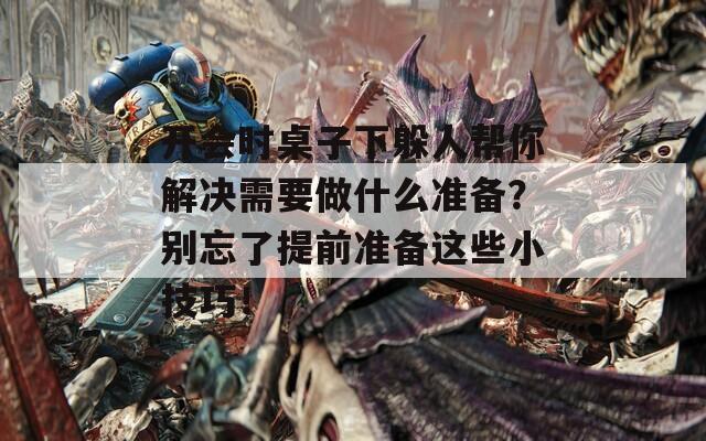 开会时桌子下躲人帮你解决需要做什么准备？别忘了提前准备这些小技巧！