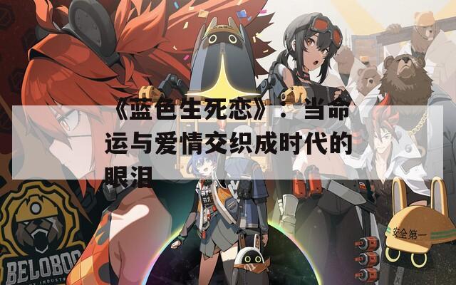 《蓝色生死恋》：当命运与爱情交织成时代的眼泪