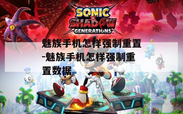 魅族手机怎样强制重置-魅族手机怎样强制重置数据