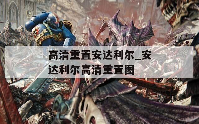 高清重置安达利尔_安达利尔高清重置图