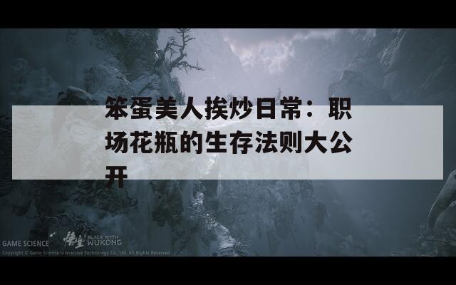 笨蛋美人挨炒日常：职场花瓶的生存法则大公开