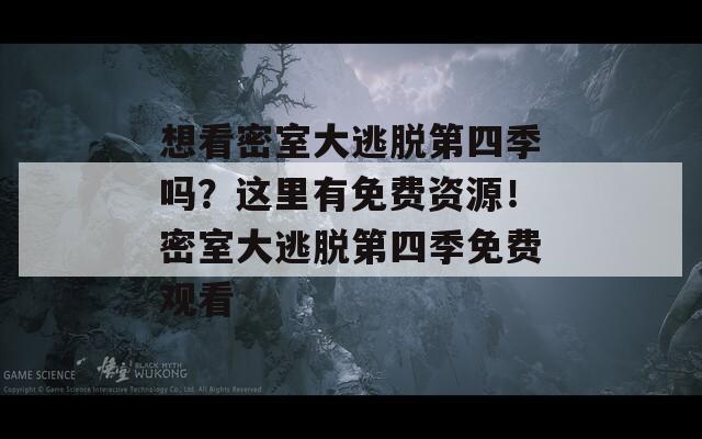想看密室大逃脱第四季吗？这里有免费资源！密室大逃脱第四季免费观看