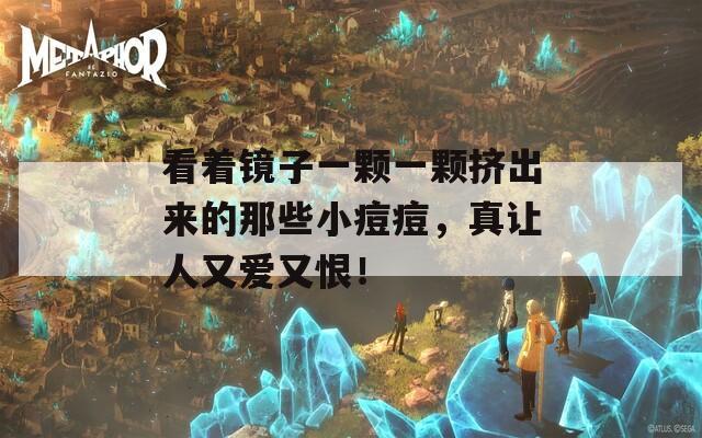 看着镜子一颗一颗挤出来的那些小痘痘，真让人又爱又恨！
