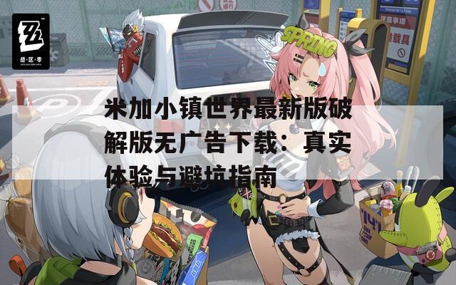 米加小镇世界最新版破解版无广告下载：真实体验与避坑指南