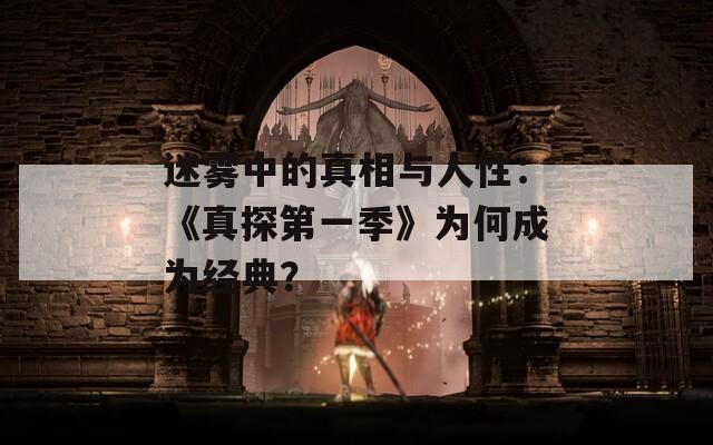 迷雾中的真相与人性：《真探第一季》为何成为经典？