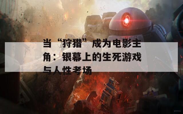 当“狩猎”成为电影主角：银幕上的生死游戏与人性考场