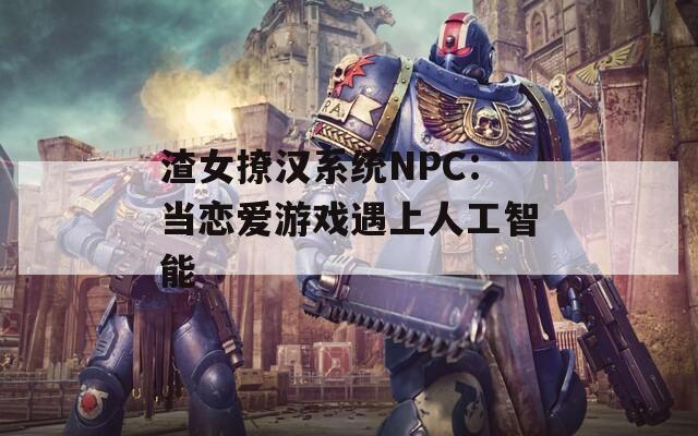 渣女撩汉系统NPC：当恋爱游戏遇上人工智能