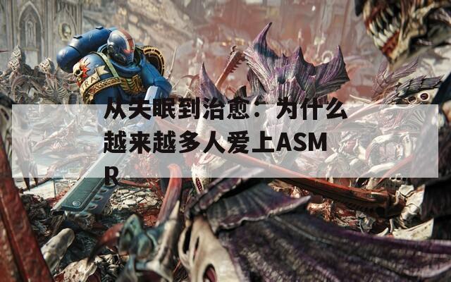从失眠到治愈：为什么越来越多人爱上ASMR