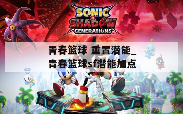 青春篮球 重置潜能_青春篮球sf潜能加点