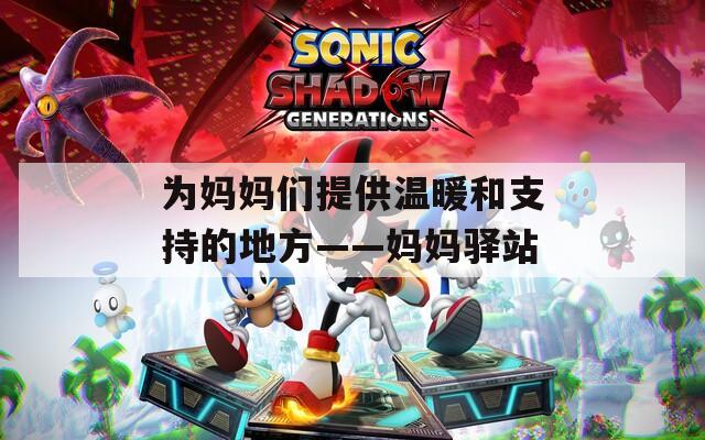 为妈妈们提供温暖和支持的地方——妈妈驿站