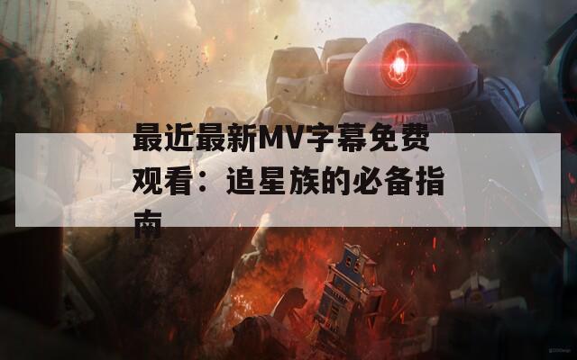 最近最新MV字幕免费观看：追星族的必备指南