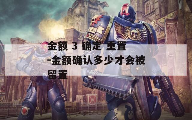 金额 3 确定 重置-金额确认多少才会被留置