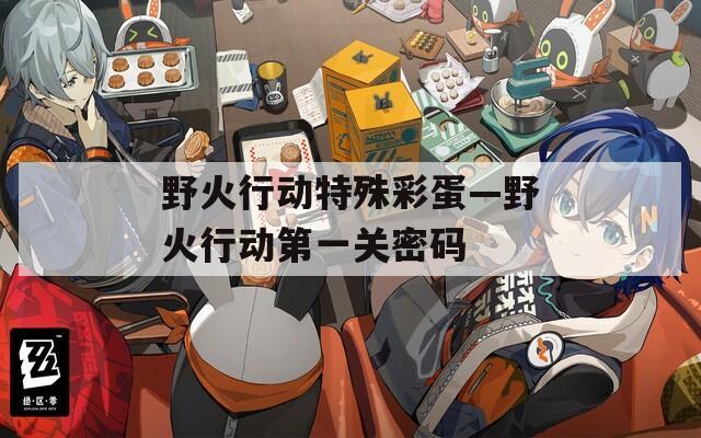 野火行动特殊彩蛋—野火行动第一关密码