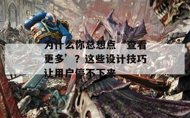 为什么你总想点‘查看更多’？这些设计技巧让用户停不下来