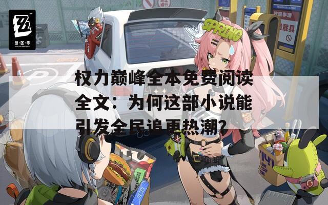 权力巅峰全本免费阅读全文：为何这部小说能引发全民追更热潮？