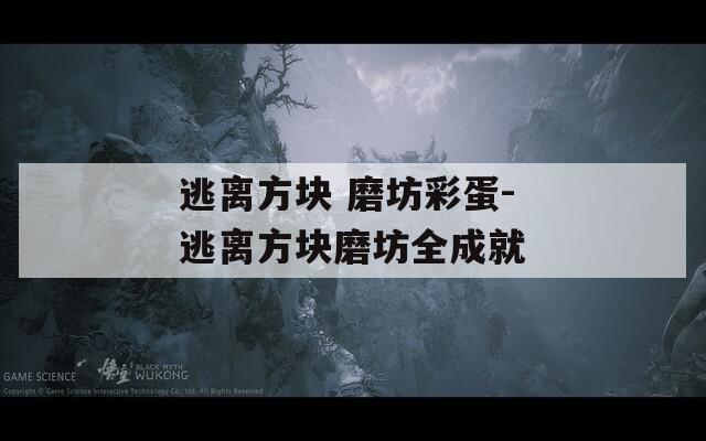 逃离方块 磨坊彩蛋-逃离方块磨坊全成就