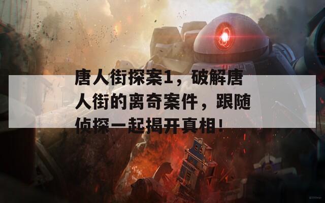 唐人街探案1，破解唐人街的离奇案件，跟随侦探一起揭开真相！