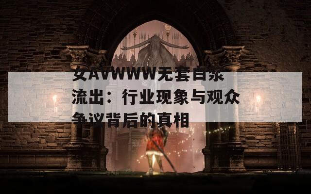女AVWWW无套白浆流出：行业现象与观众争议背后的真相