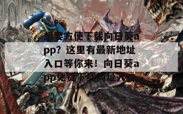 想要方便下载向日葵app？这里有最新地址入口等你来！向日葵app免费下载网址入口
