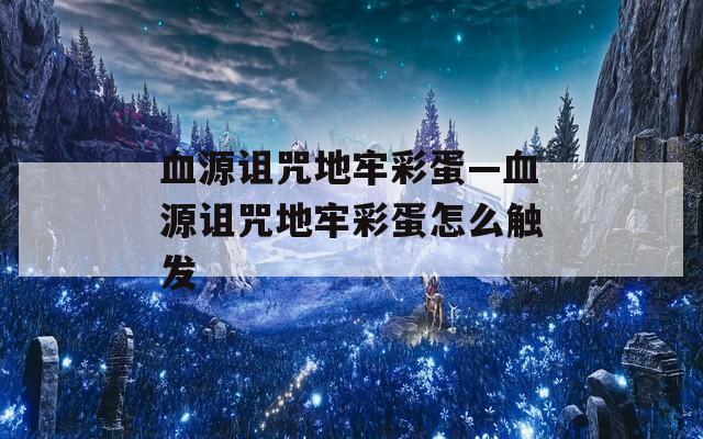 血源诅咒地牢彩蛋—血源诅咒地牢彩蛋怎么触发