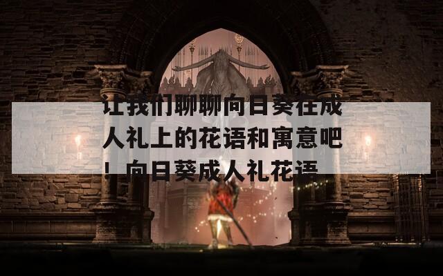 让我们聊聊向日葵在成人礼上的花语和寓意吧！向日葵成人礼花语