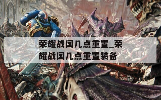 荣耀战国几点重置_荣耀战国几点重置装备