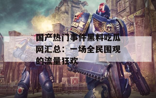 国产热门事件黑料吃瓜网汇总：一场全民围观的流量狂欢