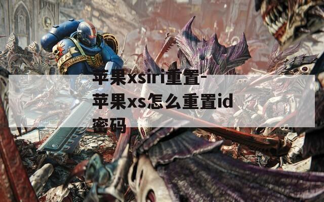 苹果xsiri重置-苹果xs怎么重置id密码