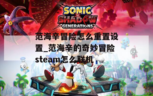 范海辛冒险怎么重置设置_范海辛的奇妙冒险steam怎么联机