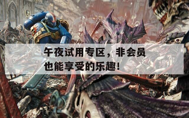 午夜试用专区，非会员也能享受的乐趣！
