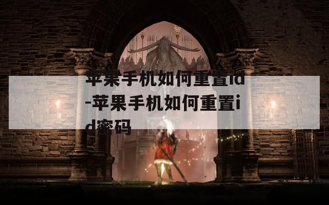 苹果手机如何重置id-苹果手机如何重置id密码
