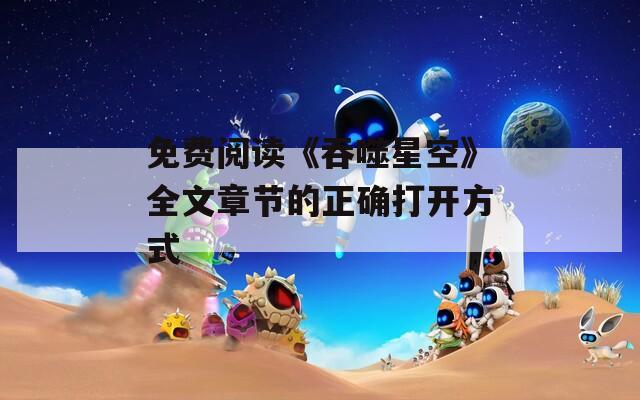 免费阅读《吞噬星空》全文章节的正确打开方式