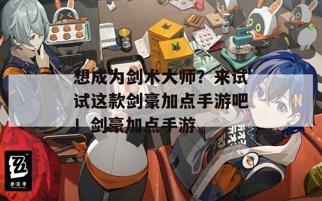 想成为剑术大师？来试试这款剑豪加点手游吧！剑豪加点手游