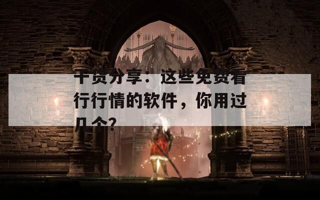 干货分享：这些免费看行行情的软件，你用过几个？