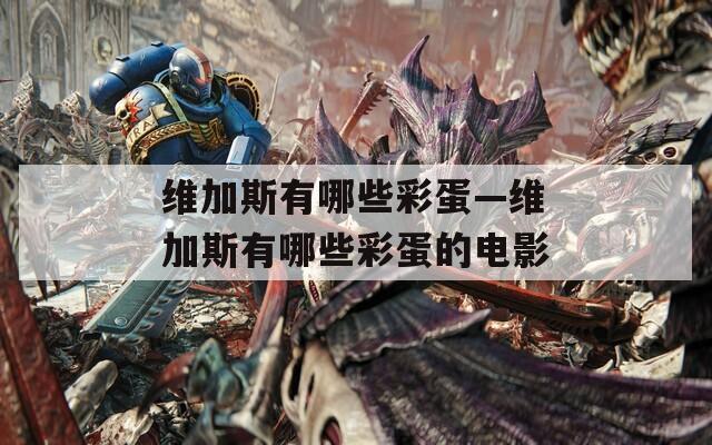 维加斯有哪些彩蛋—维加斯有哪些彩蛋的电影