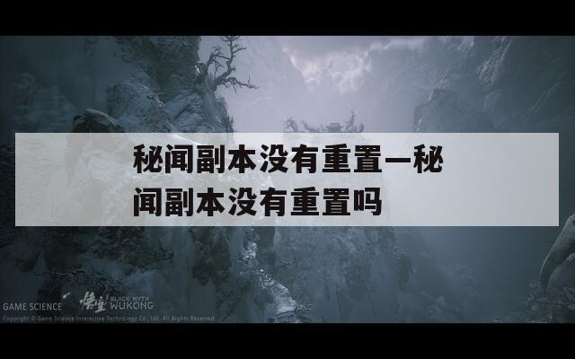 秘闻副本没有重置—秘闻副本没有重置吗
