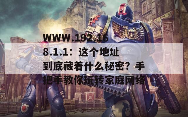 WWW.192.168.1.1：这个地址到底藏着什么秘密？手把手教你玩转家庭网络