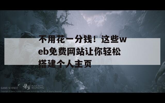 不用花一分钱！这些web免费网站让你轻松搭建个人主页