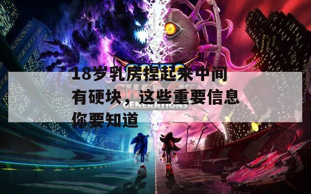 18岁乳房捏起来中间有硬块，这些重要信息你要知道