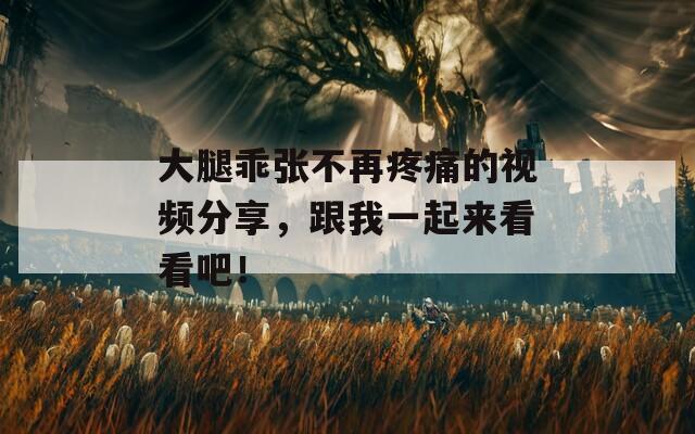 大腿乖张不再疼痛的视频分享，跟我一起来看看吧！