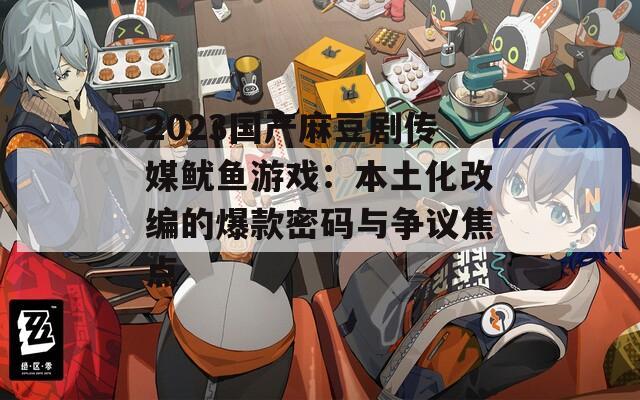 2023国产麻豆剧传媒鱿鱼游戏：本土化改编的爆款密码与争议焦点